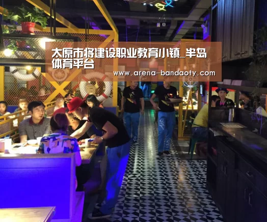 太原市将建设职业教育小镇_半岛体育平台