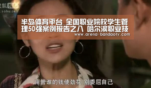 半岛体育平台_全国职业院校学生管理50强案例报告之八 哈尔滨职业技术学院(图2) 半岛体育平台