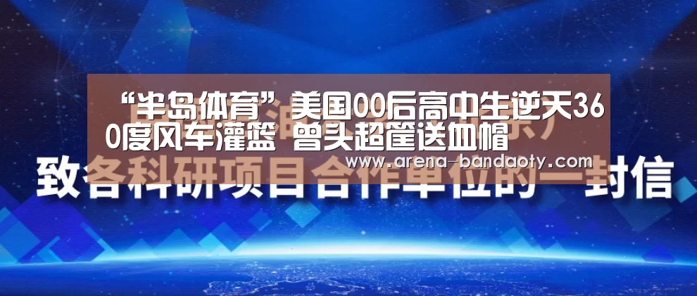 “半岛体育”美国00后高中生逆天360度风车灌篮 曾头超筐送血帽(图4) 半岛体育平台