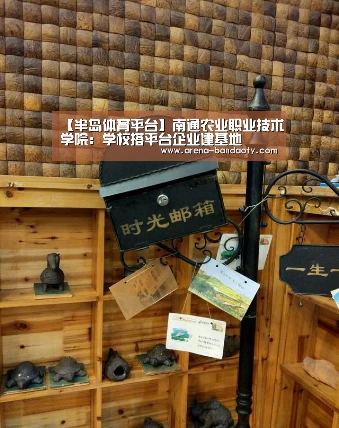 【半岛体育平台】南通农业职业技术学院:学校搭平台企业建基地(图1) 半岛体育